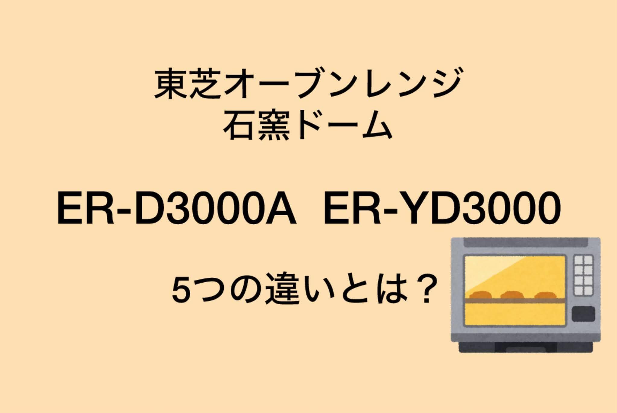ER-D3000AとER-YD3000の違い5個を比較！東芝石窯ドーム
