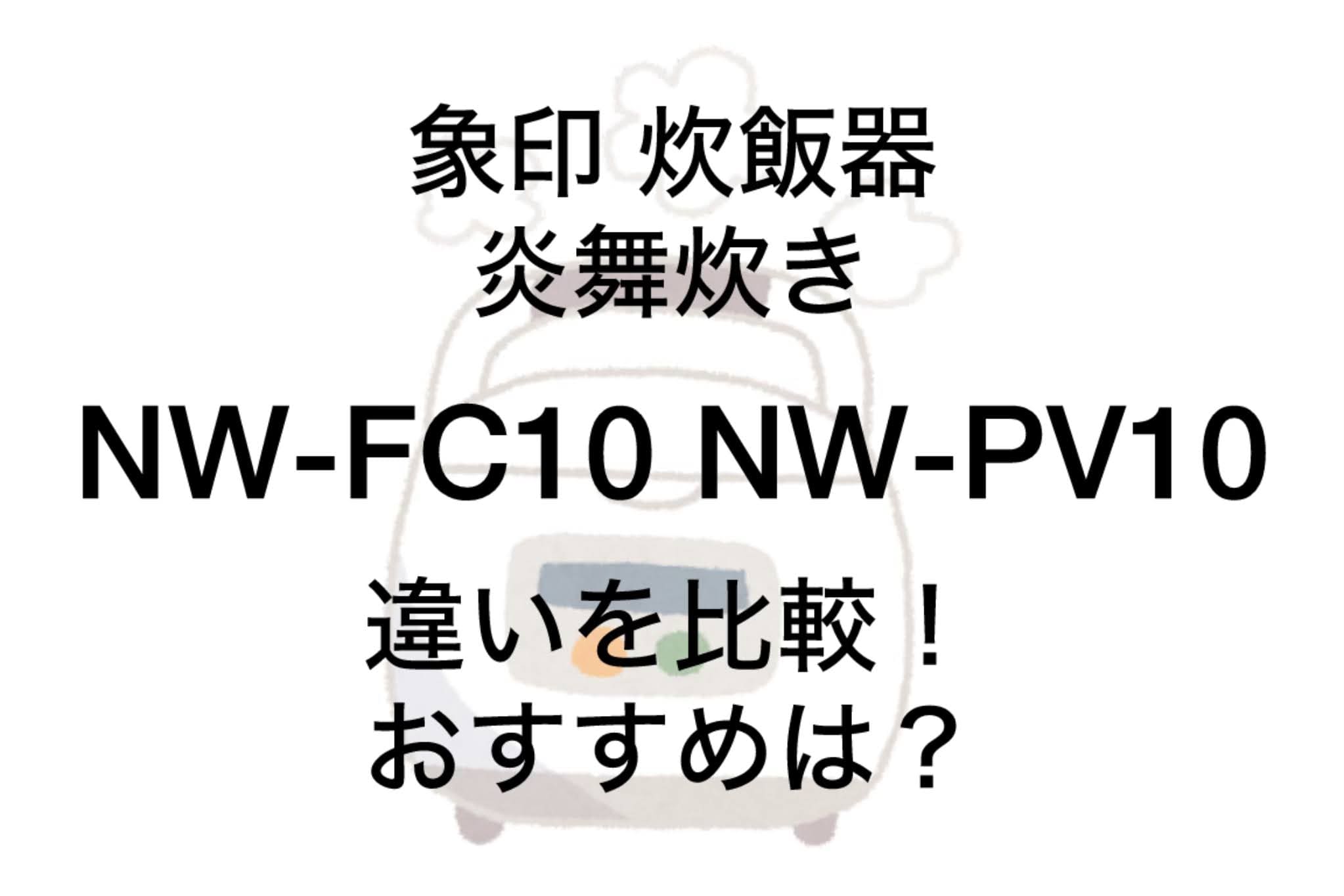 NW-FC10とNW-PV10の違い15個を比較！象印炎舞炊き