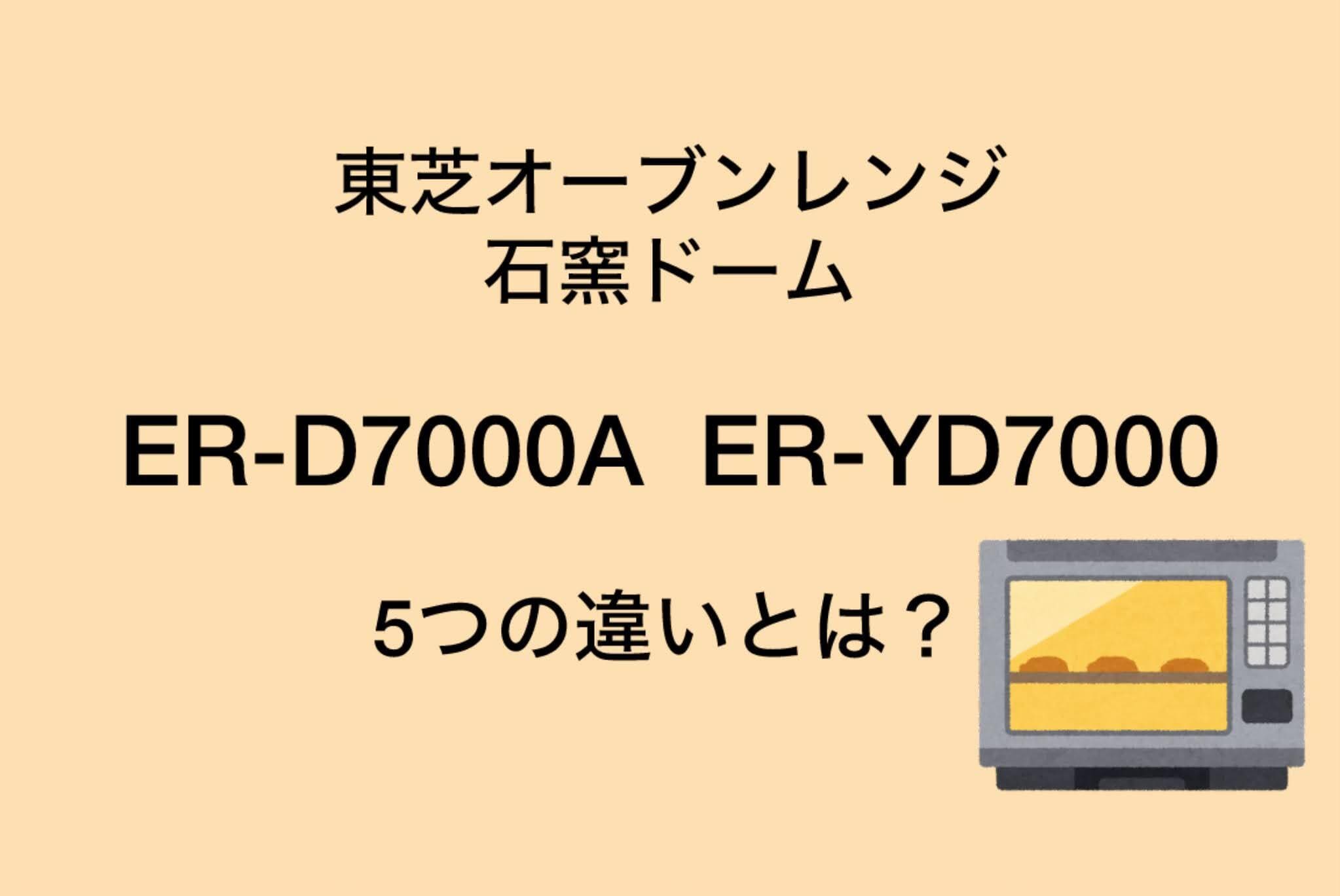 ER-D7000AとER-YD7000の違い5個を比較！東芝石窯ドーム