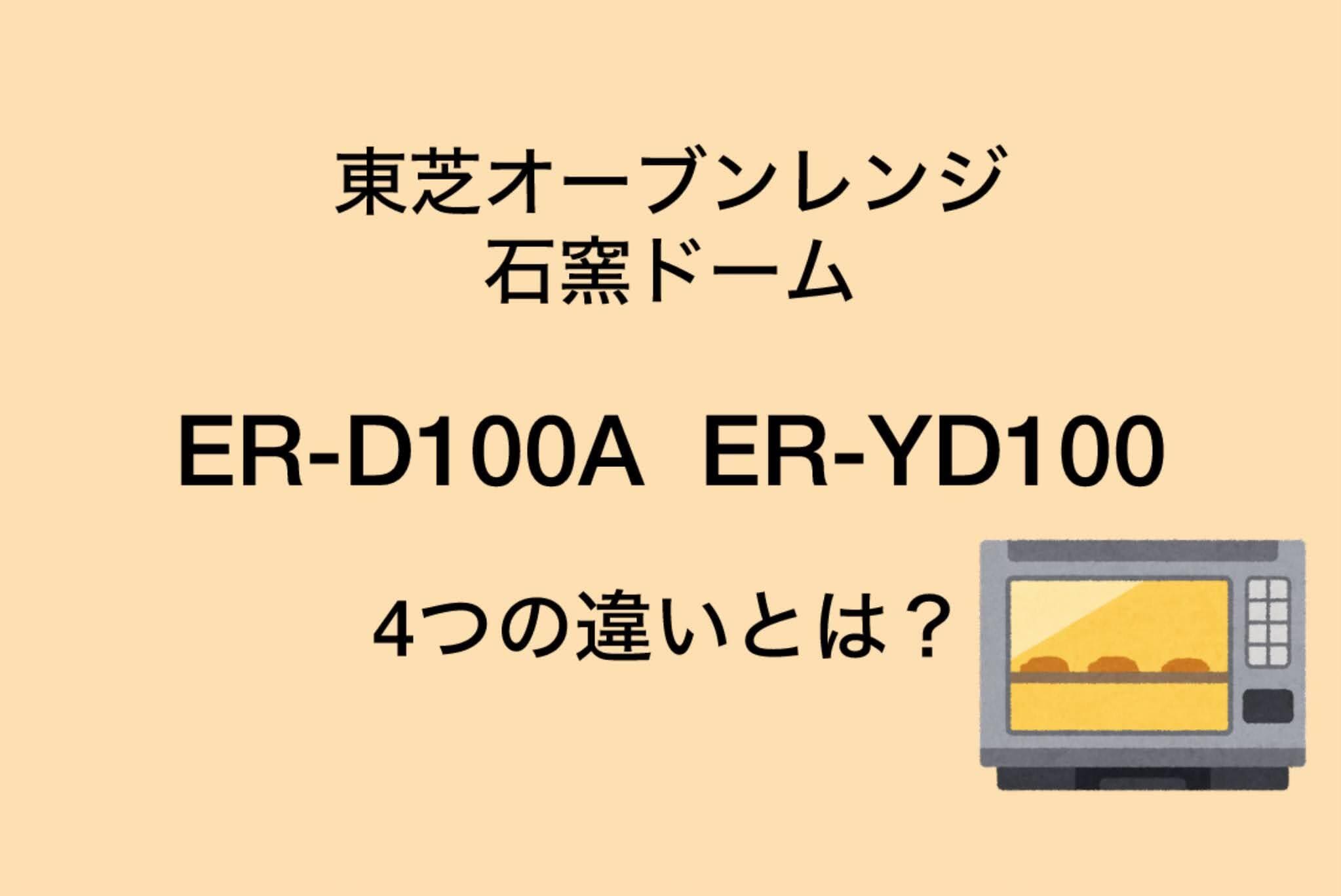 ER-D100AとER-YD100の違い4個を比較！東芝石窯ドーム