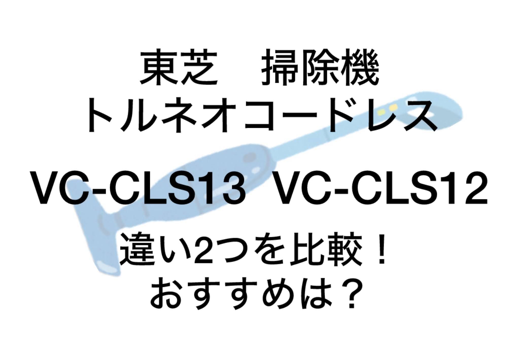 VC-CLS13と型落ちVC-CLS12の違い2つを比較！東芝トルネオコードレスクリーナー