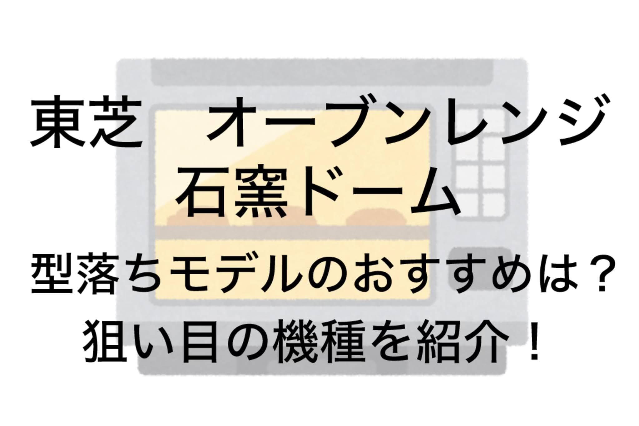 東芝石窯ドーム 型落ちのおすすめは？狙い目の機種を紹介！