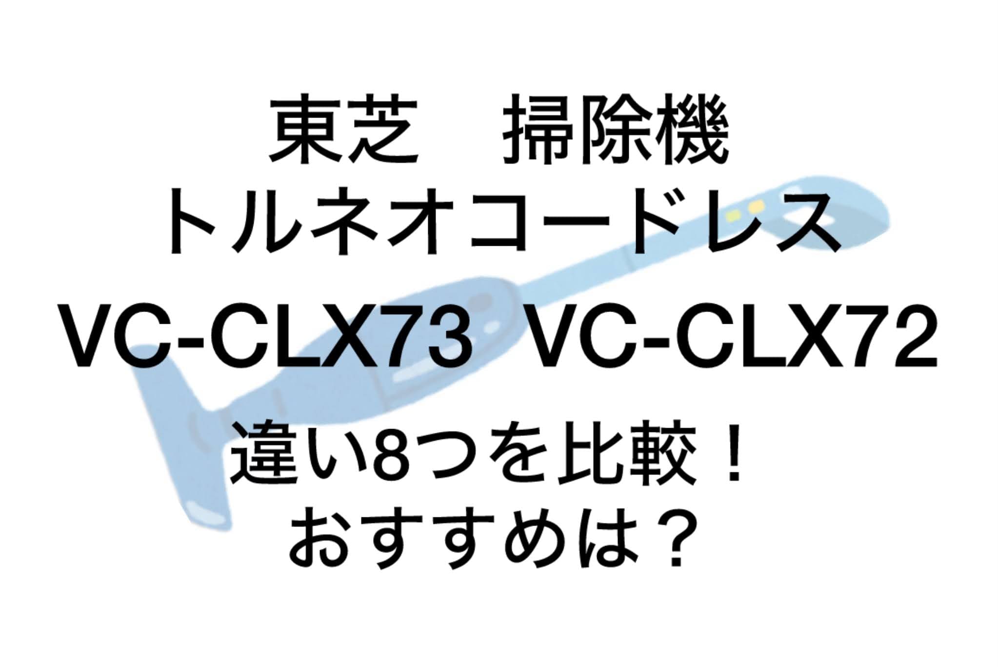 VC-CLX73とVC-CLX72の違い8つを比較！東芝トルネオコードレスクリーナー