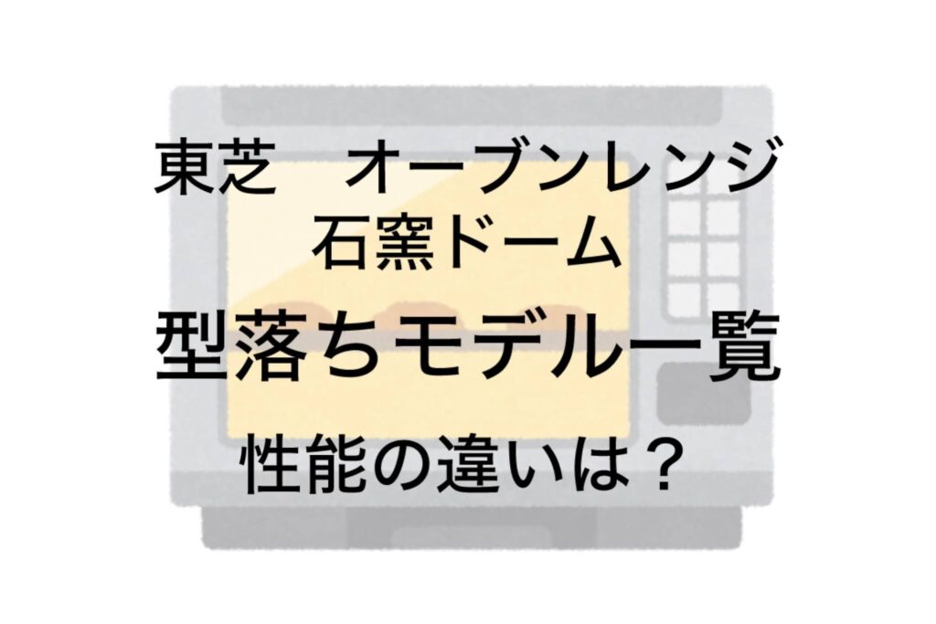 東芝石窯ドームの型落ち品一覧と性能の違い