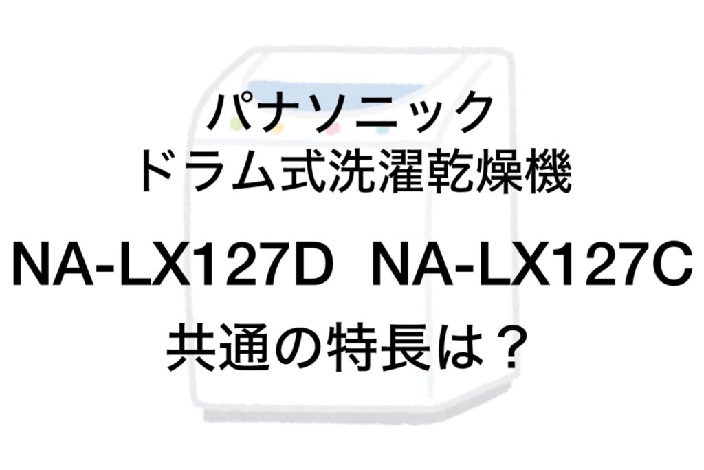 NA-LX127DとNA-LX127C 共通の特長 パナソニックドラム洗濯乾燥機