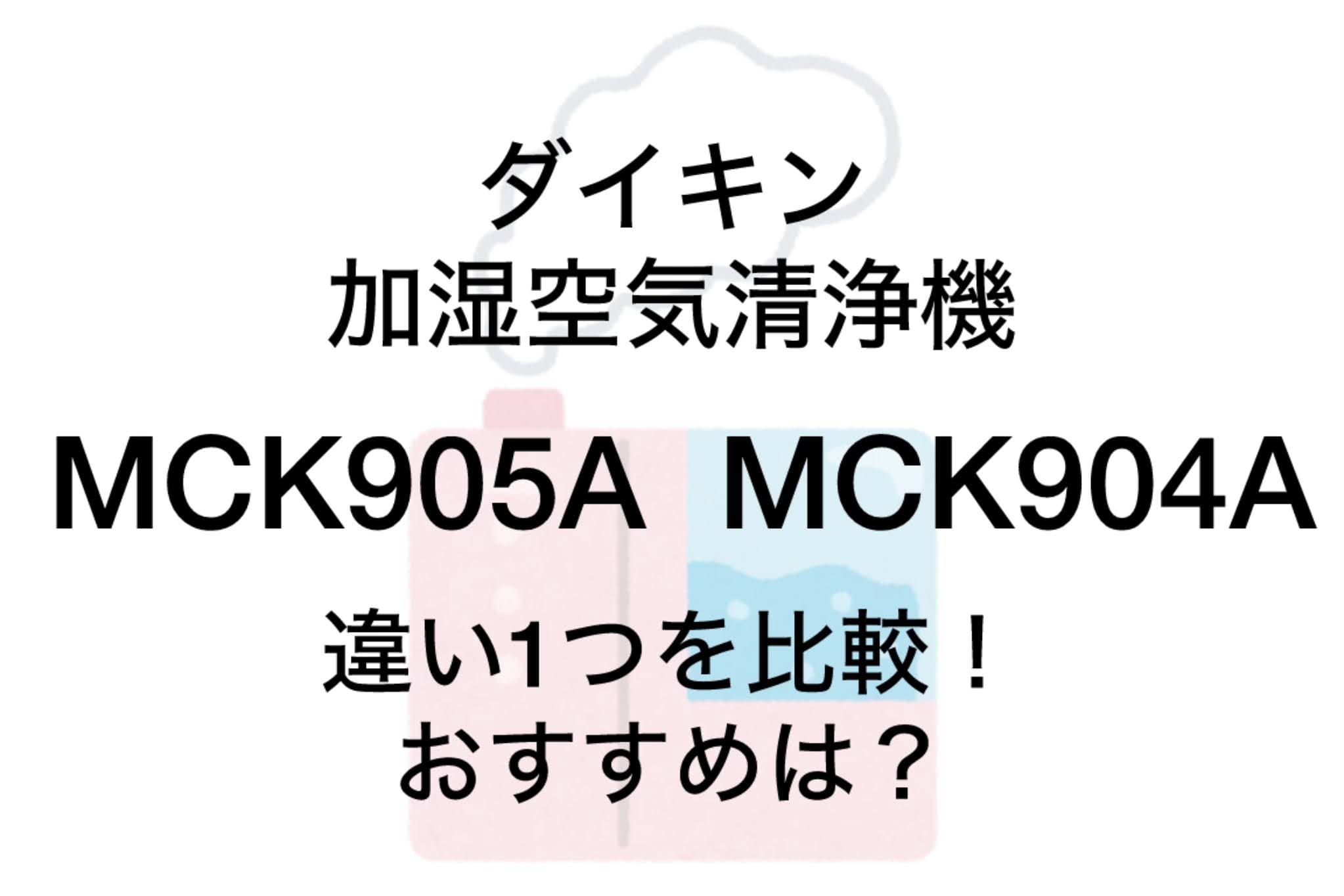 MCK905AとMCK904Aの違い1つを比較！ダイキン加湿空気清浄機