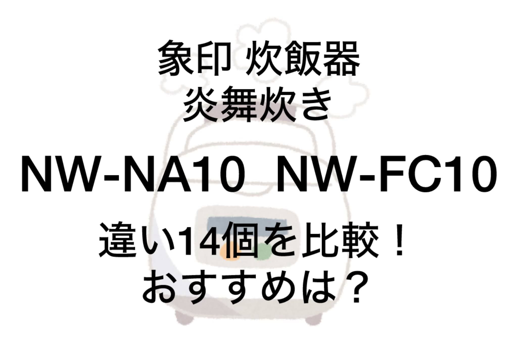 NW-NA10とNW-FC10の違い14個を比較！象印炎舞炊き