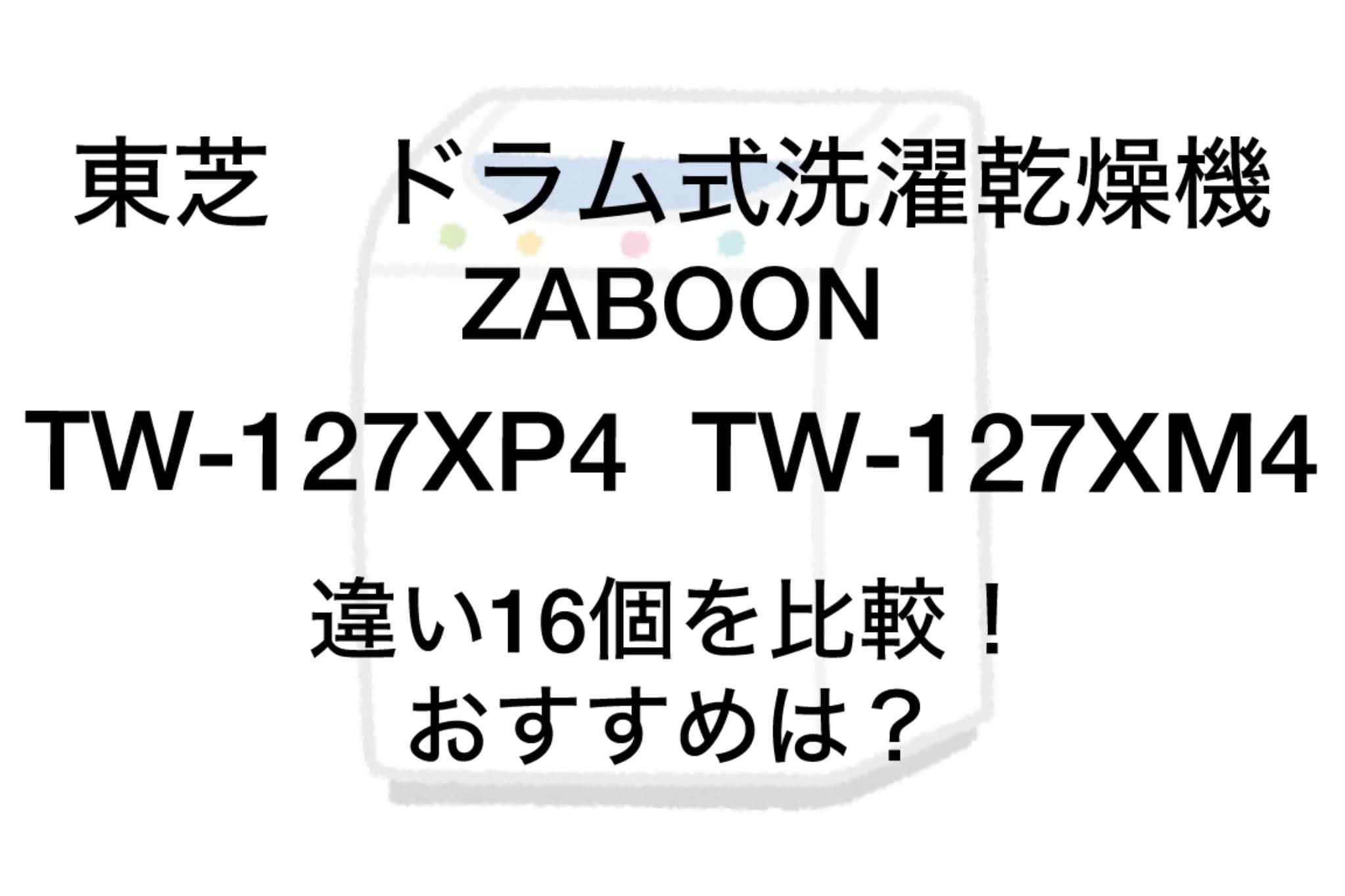 TW-127XP4とTW-127XM4の違い16個を比較！東芝洗濯乾燥機ZABOON