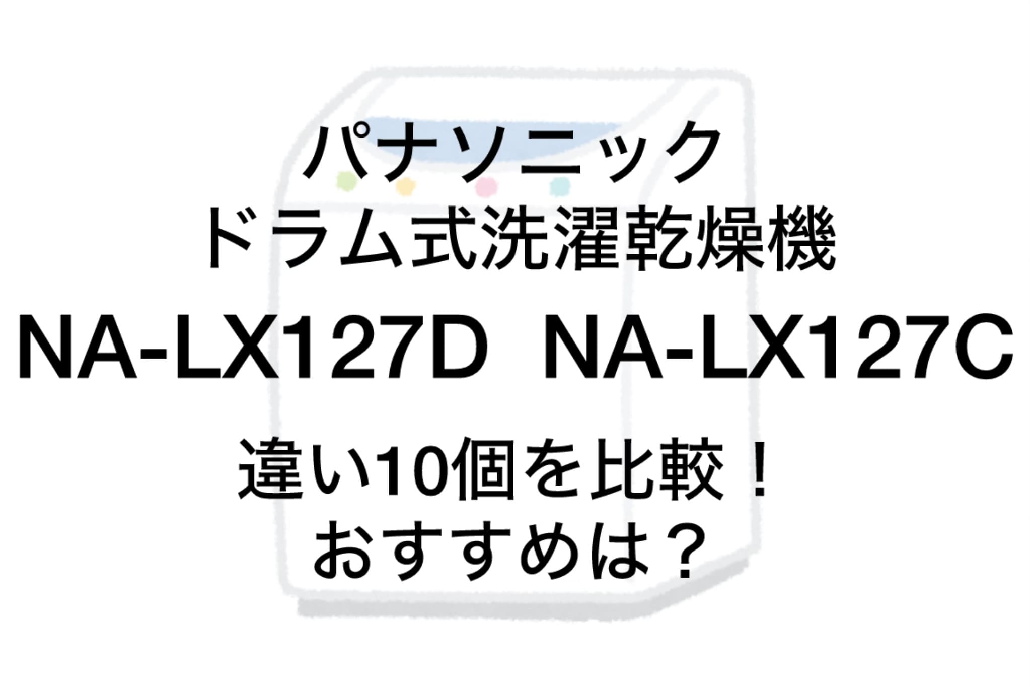 NA-LX127DとNA-LX127Cの違い10個を比較！パナソニックドラム洗濯乾燥機