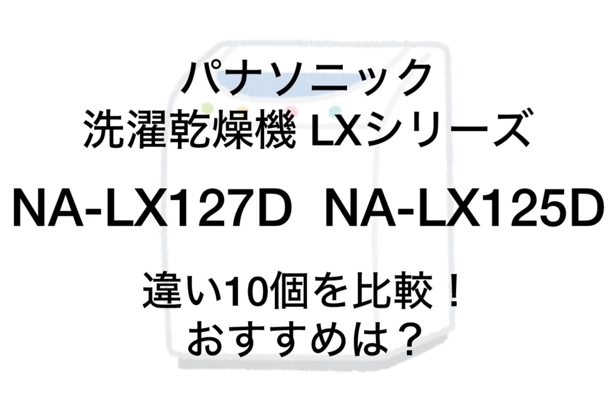 NA-LX127DとNA-LX125Dの違い10個を比較！パナソニックドラム洗濯乾燥機