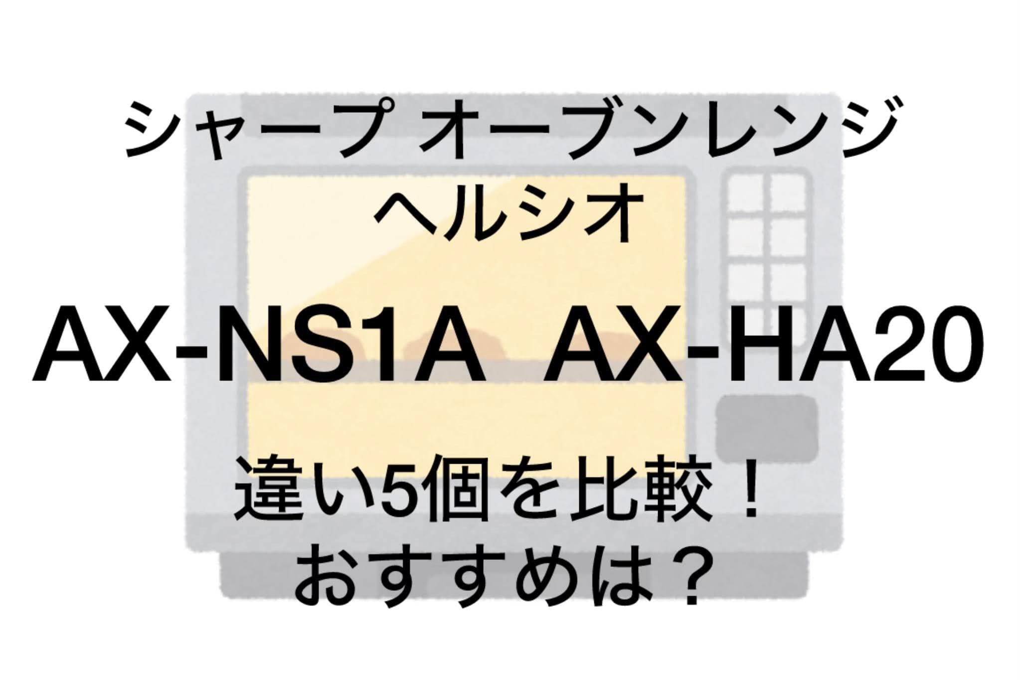 AX-NS1Aと型落ちAX-HA20の違い5つを比較！シャープヘルシオ