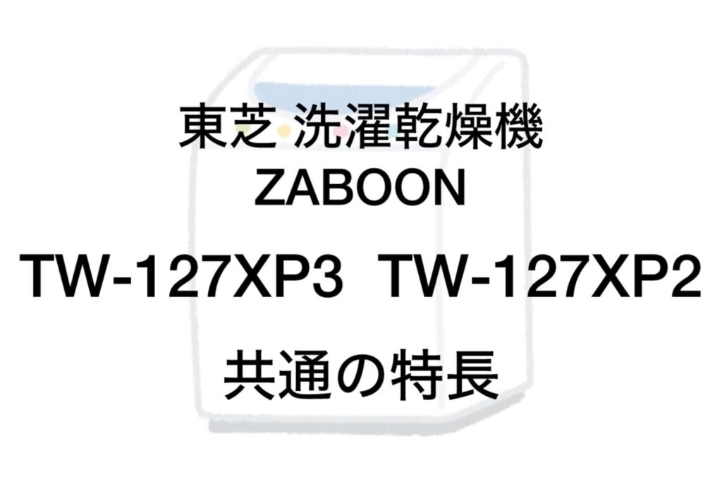 TW-127XP3とTW-127XP2 共通の特長 東芝洗濯機ザブーン