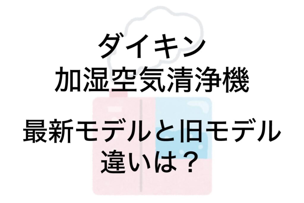 ダイキン空気清浄機 旧モデル/型落ちと最新モデルの違いは？