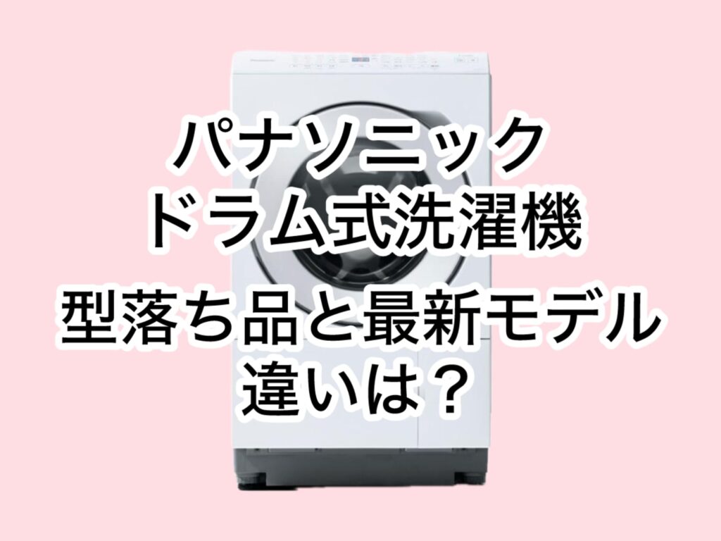 パナソニックドラム式洗濯機型落ち品と最新モデルの違いは？