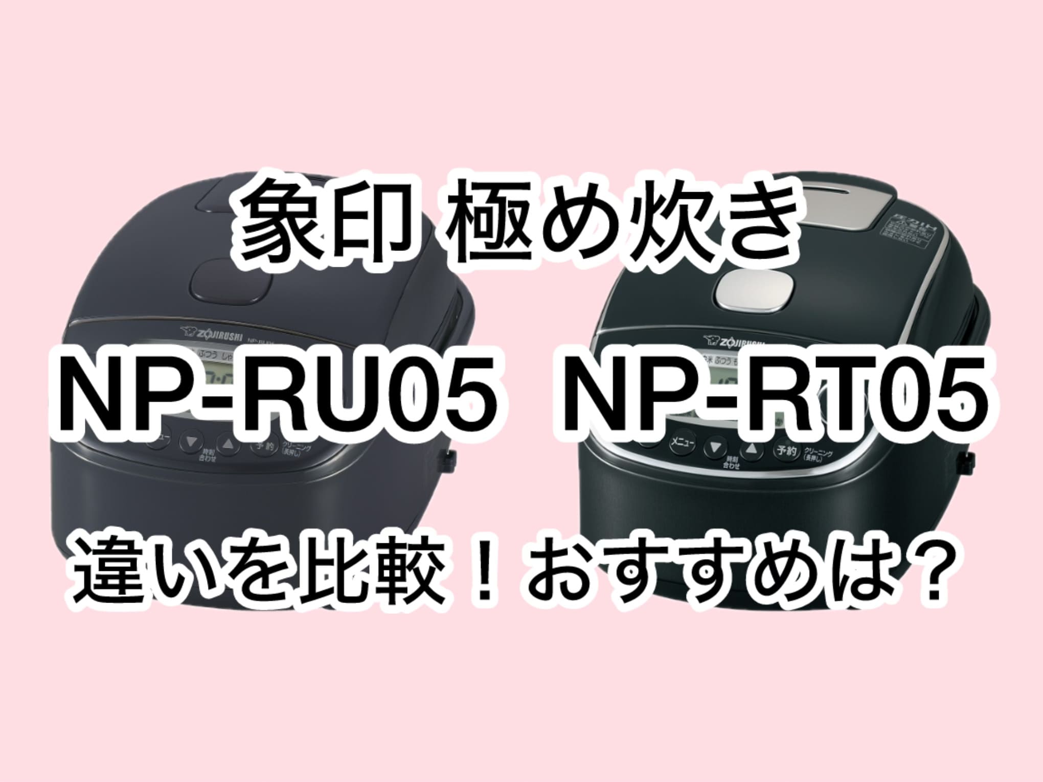 NP-RU05とNP-RT05の違い8つを比較！象印極め炊き