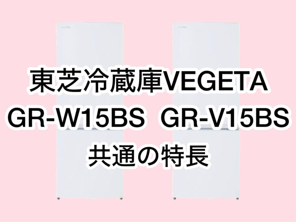 GR-W15BSとGR-V15BS 共通の特長 東芝冷蔵庫VEGETA