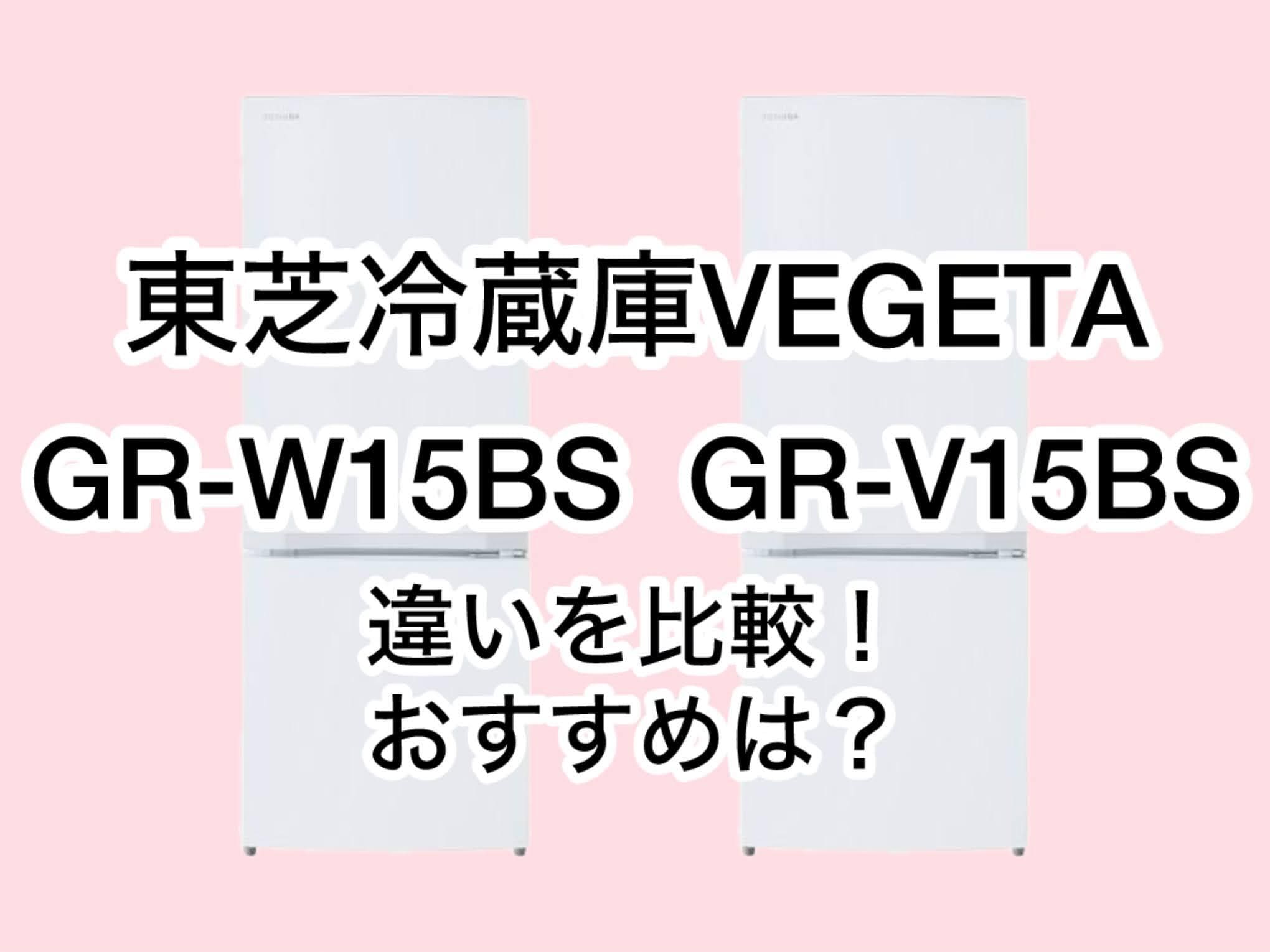 GR-W15BSとGR-V15BSの違い4つを比較！東芝冷蔵庫VEGETA