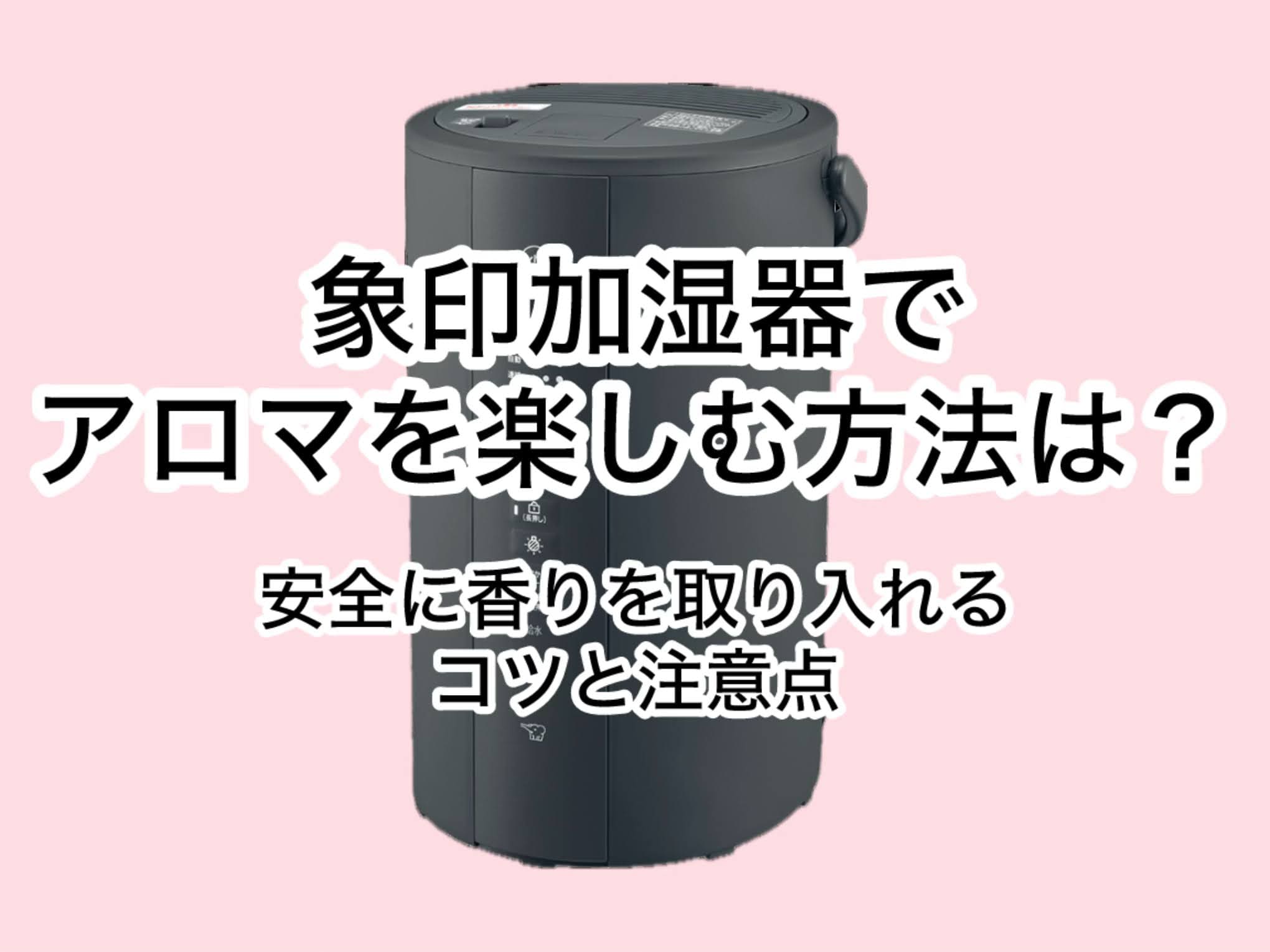 【象印加湿器でアロマを楽しむ方法】安全に香りを取り入れるコツと注意点