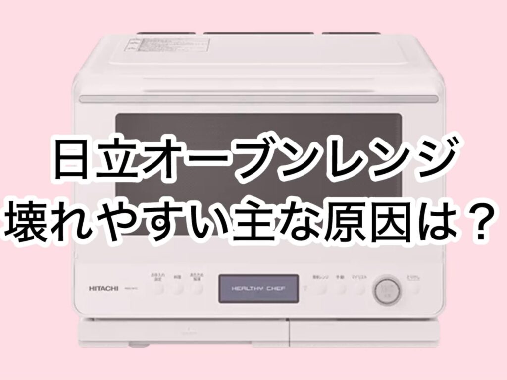 日立オーブンレンジが壊れやすいとされる主な原因