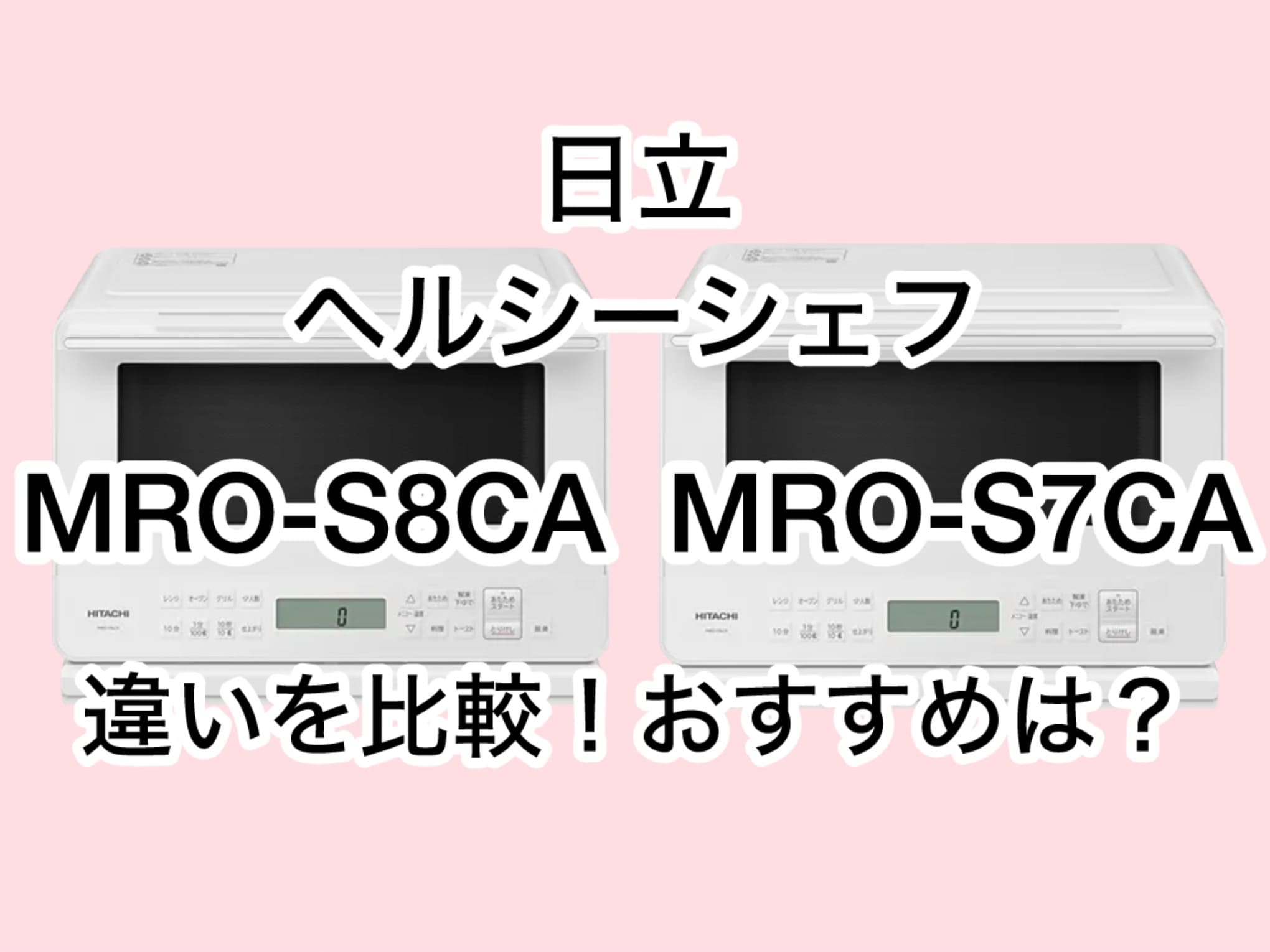 MRO-S8CAとMRO-S7CAの違い16個を比較！日立ヘルシーシェフ