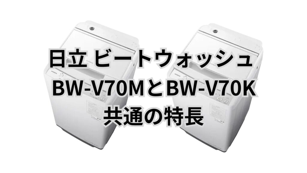 BW-V70MとBW-V70K 共通の特長 日立洗濯機ビートウォッシュ
