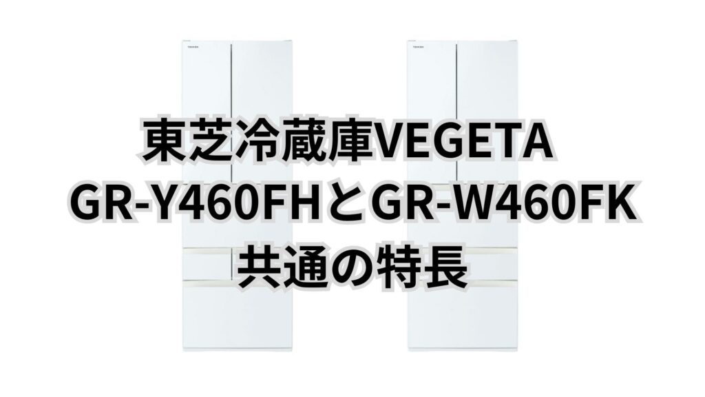 GR-Y460FHとGR-W460FK 共通の特長 東芝冷蔵庫VEGETA