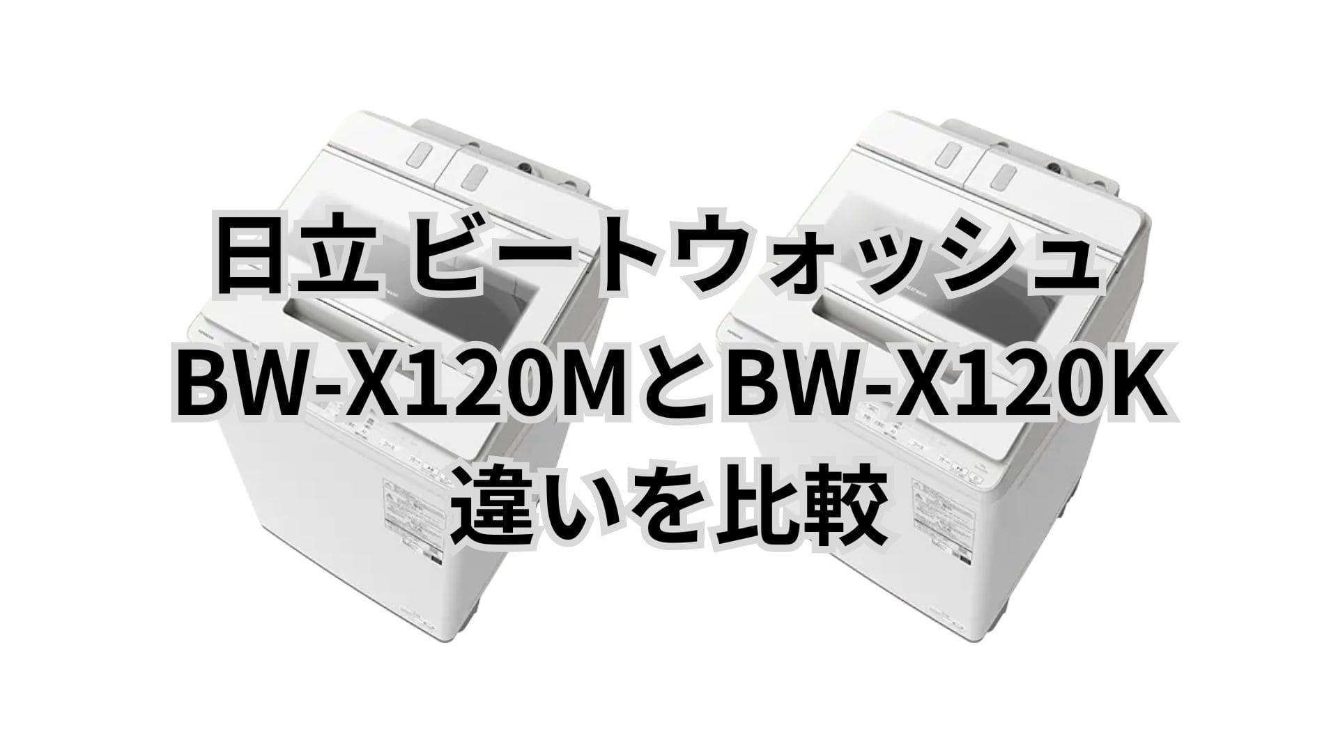 BW-X120Mと型落ちBW-X120Kの違い7つを比較。口コミは？日立洗濯機