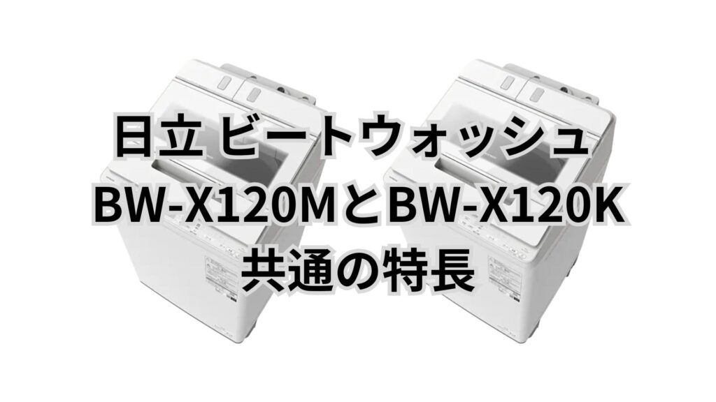 BW-X120MとBW-X120K 共通の特長 日立洗濯機ビートウォッシュ