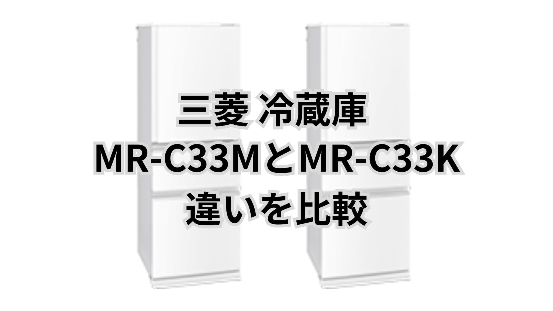 MR-C33Mと型落ちMR-C33Kの違い2つを比較。口コミは？三菱冷蔵庫