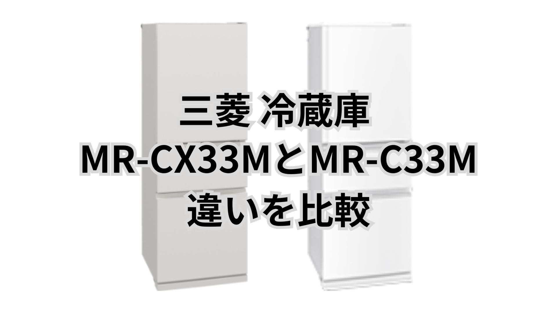 MR-CX33MとMR-C33Mの違い6つを比較。口コミは？三菱冷蔵庫