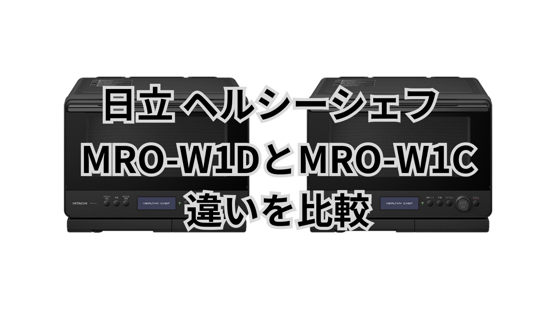 MRO-W1DとMRO-W1Cの違い10個を比較。口コミは？日立ヘルシーシェフ