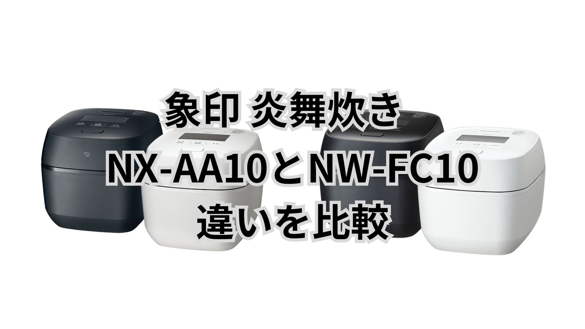 NX-AA10とNW-FC10の違い12個を比較。口コミは？象印炎舞炊き