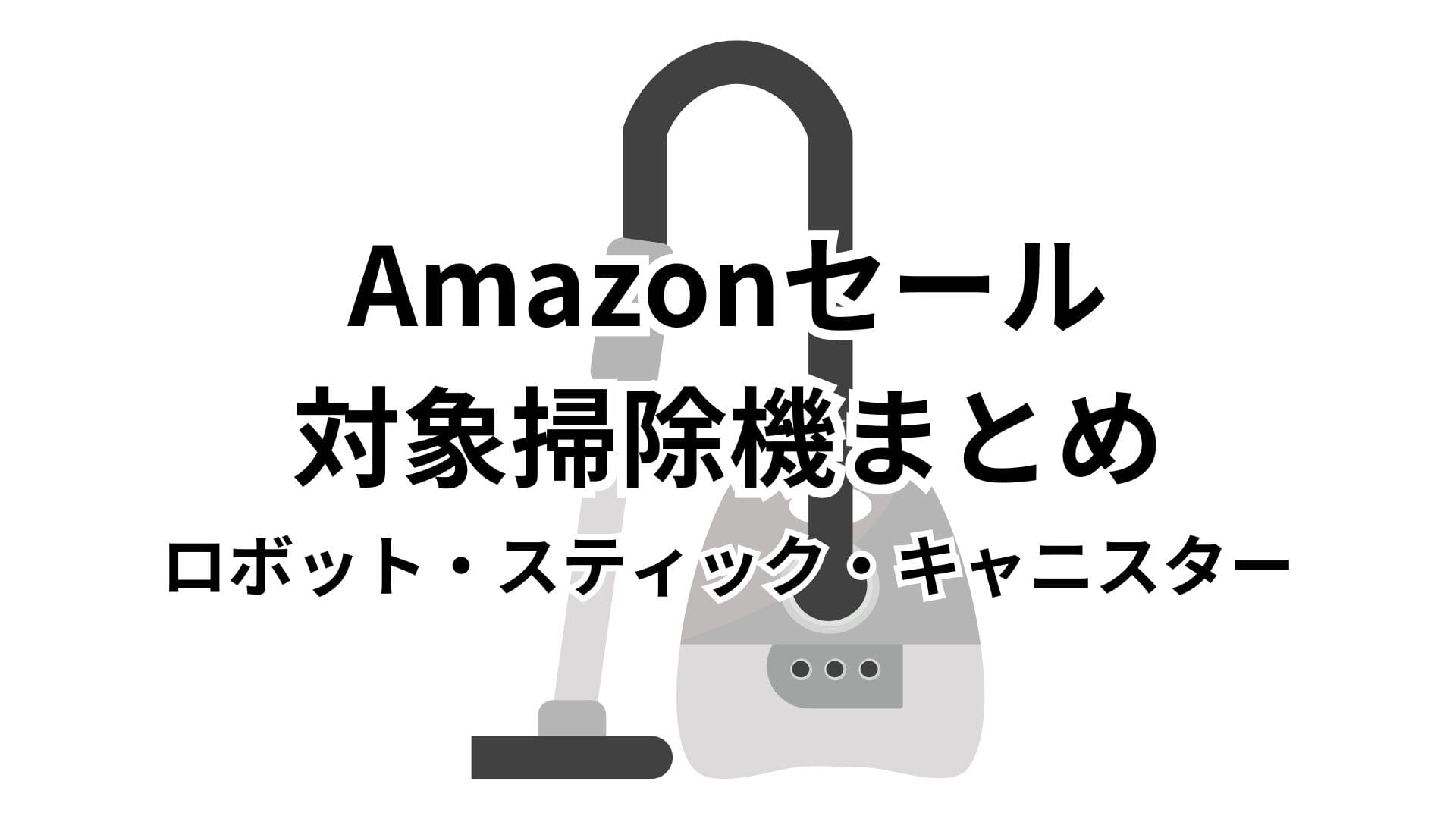 【4/27更新】Amazonスマイルセール2026対象の掃除機（コードレス掃除機・ロボット掃除機）おすすめまとめ