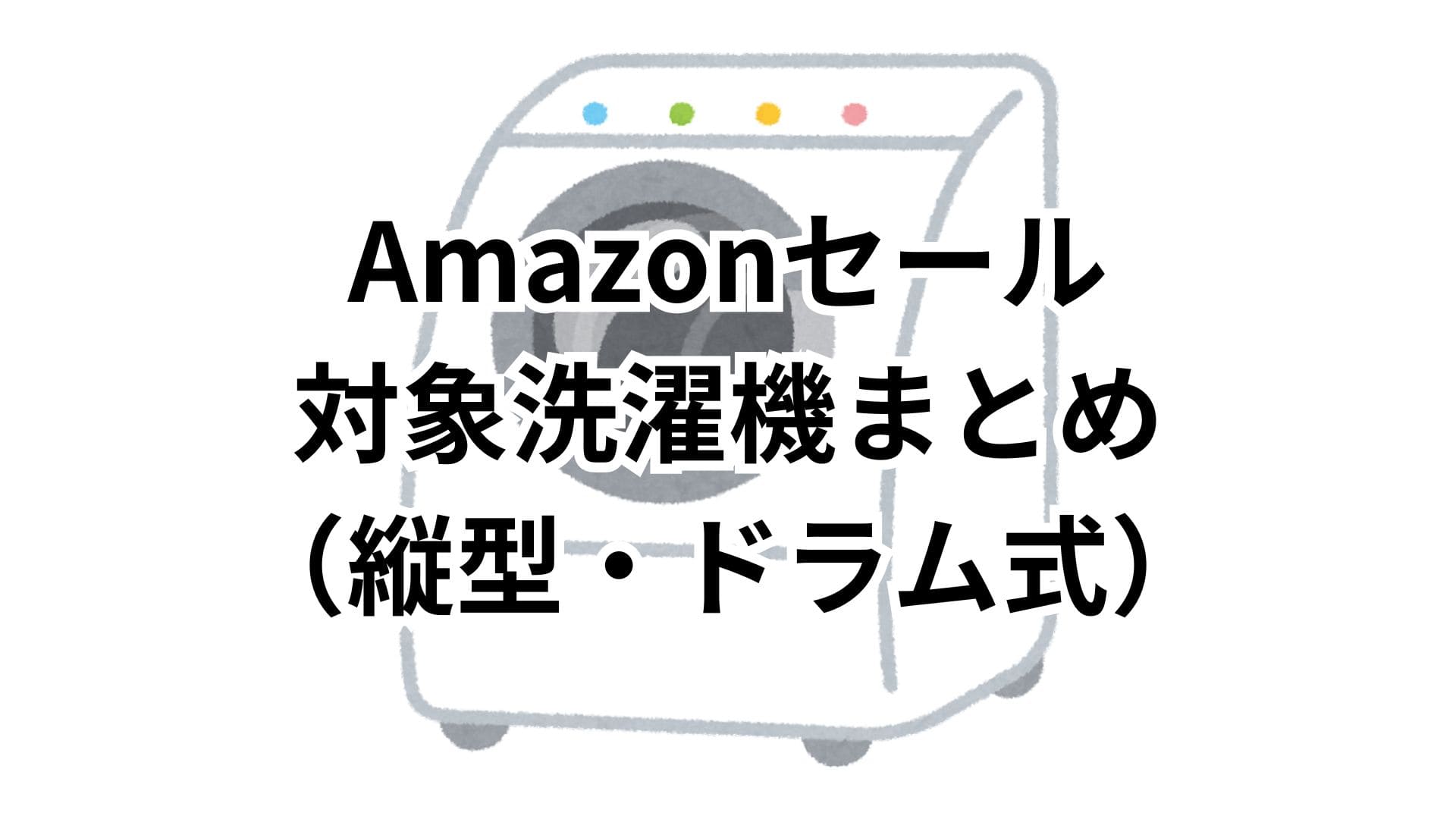 【4/27更新】Amazonスマイルセール2026対象の洗濯機（縦型・ドラム式）おすすめまとめ