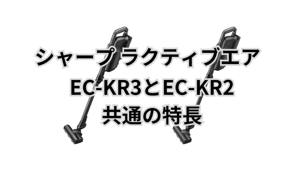 EC-KR3とEC-KR2 共通の特長 シャープ掃除機ラクティブエア