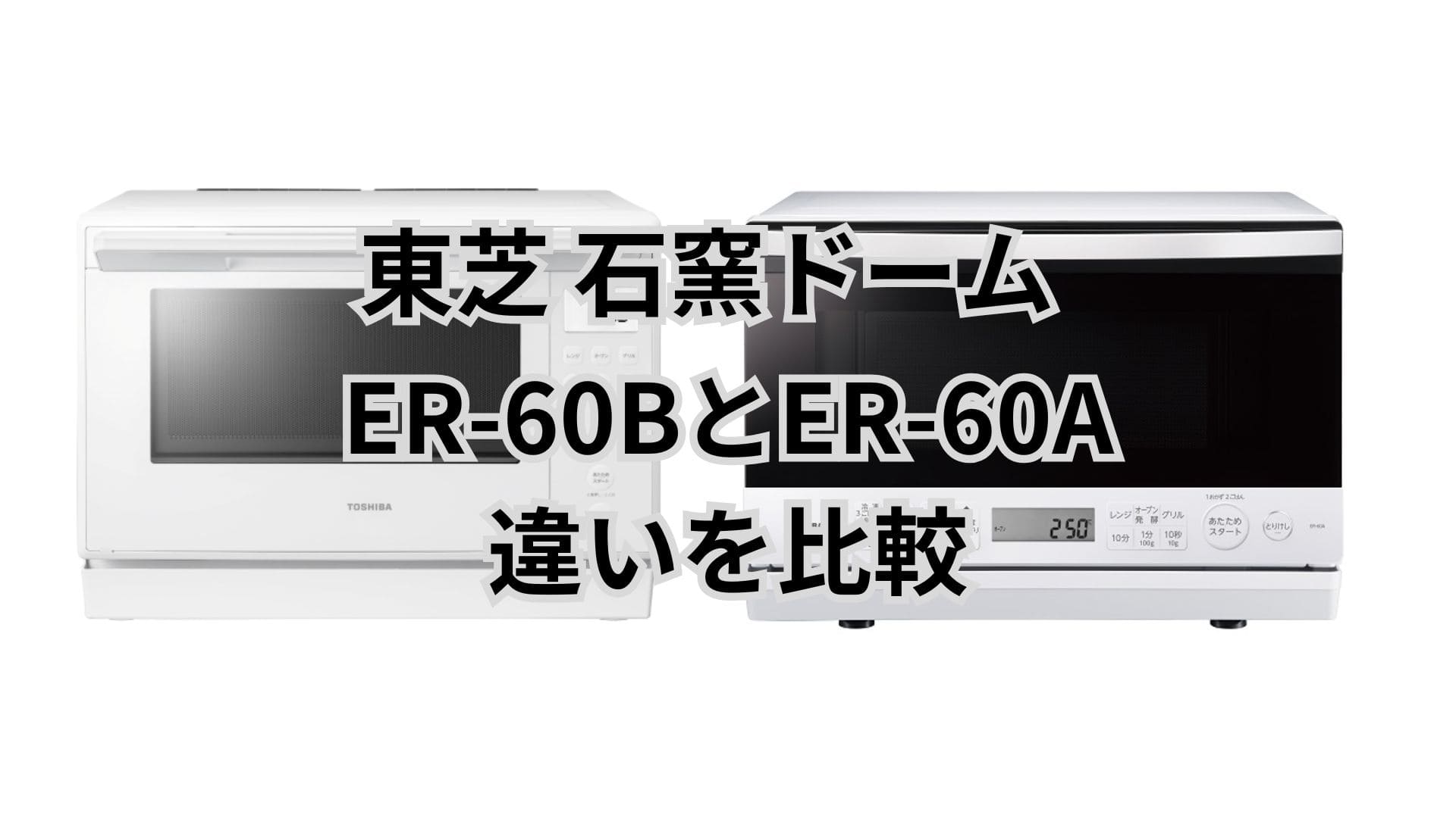 ER-60Bと型落ちER-60Aの違い12個を比較。東芝石窯ドーム