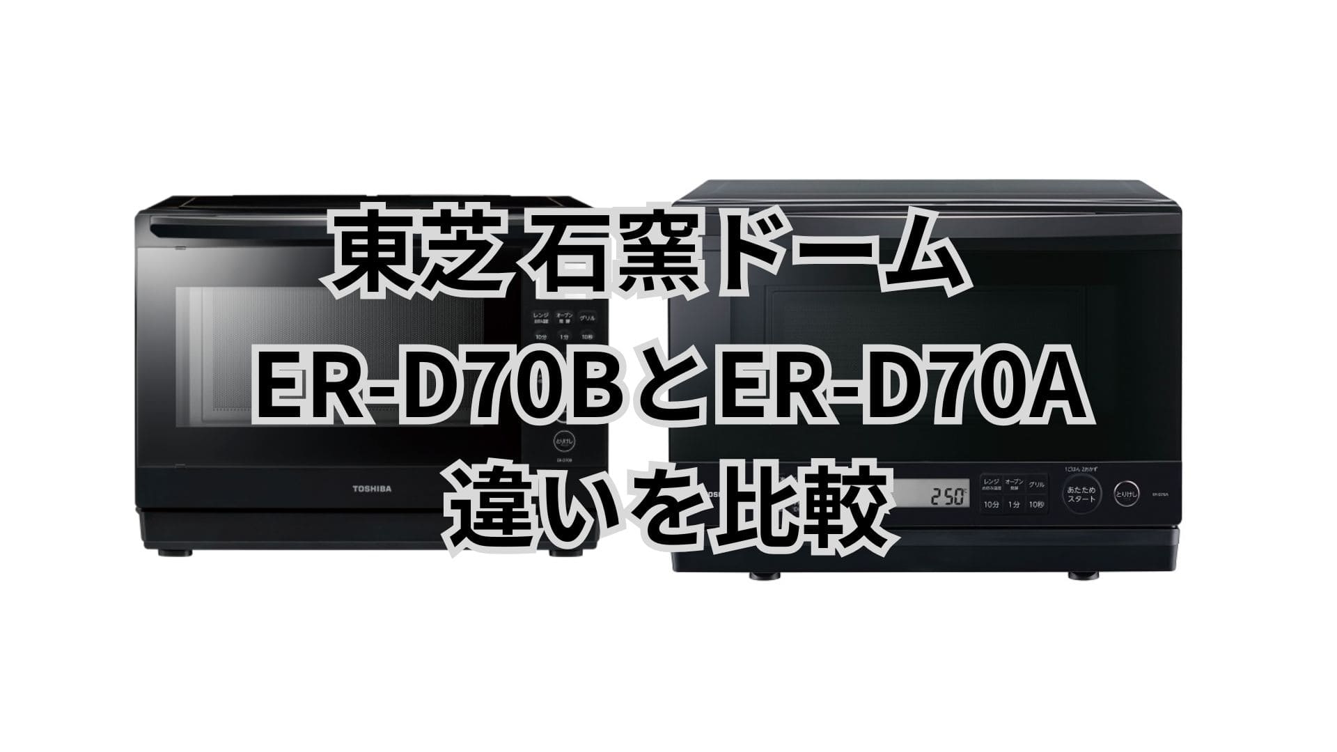ER-D70Bと型落ちER-D70Aの違い16個を比較。東芝石窯ドーム