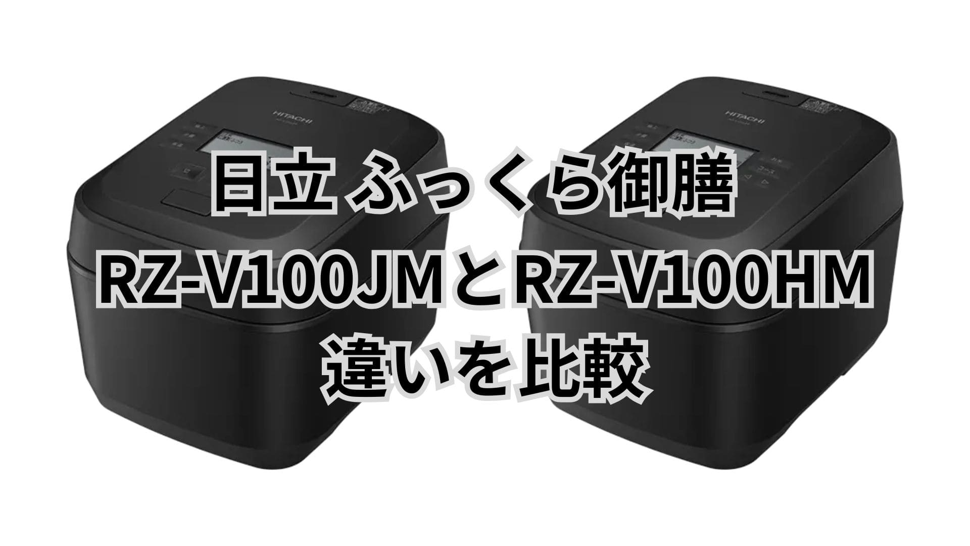 RZ-V100JMと型落ちRZ-V100HMの違い4つを比較。口コミは？日立ふっくら御膳