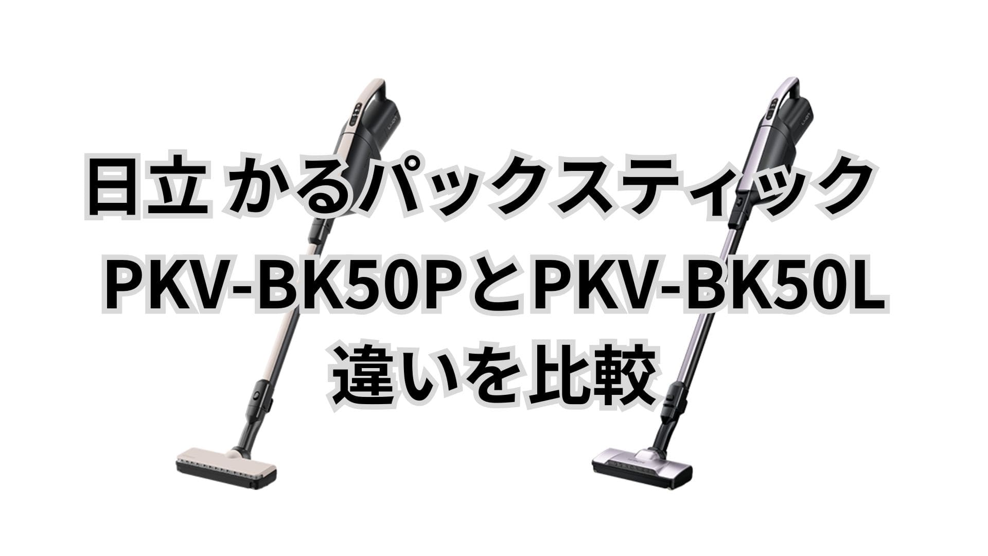 PKV-BK50Pと型落ちPKV-BK50Lの違い8つを比較。バッテリー交換は？日立かるパックスティック