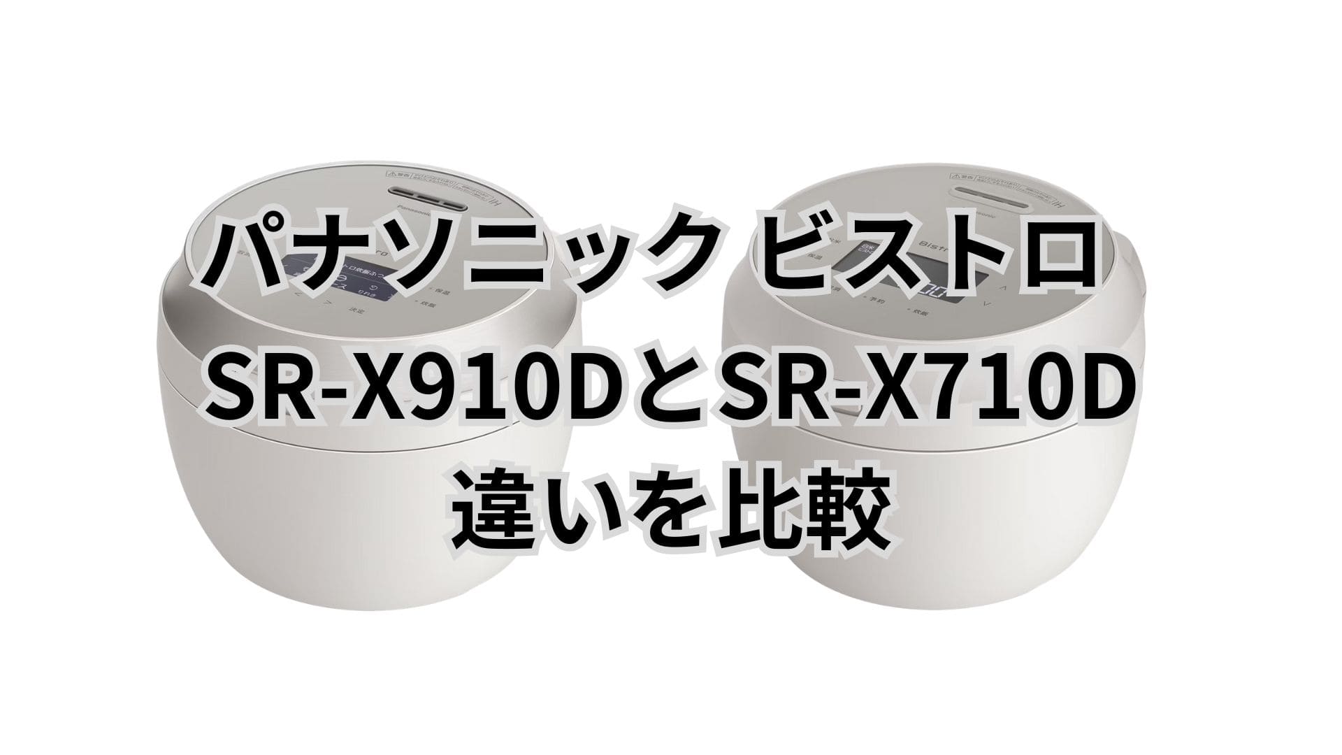 SR-X910DとSR-X710Dの違い13個を比較。パナソニック炊飯器ビストロ