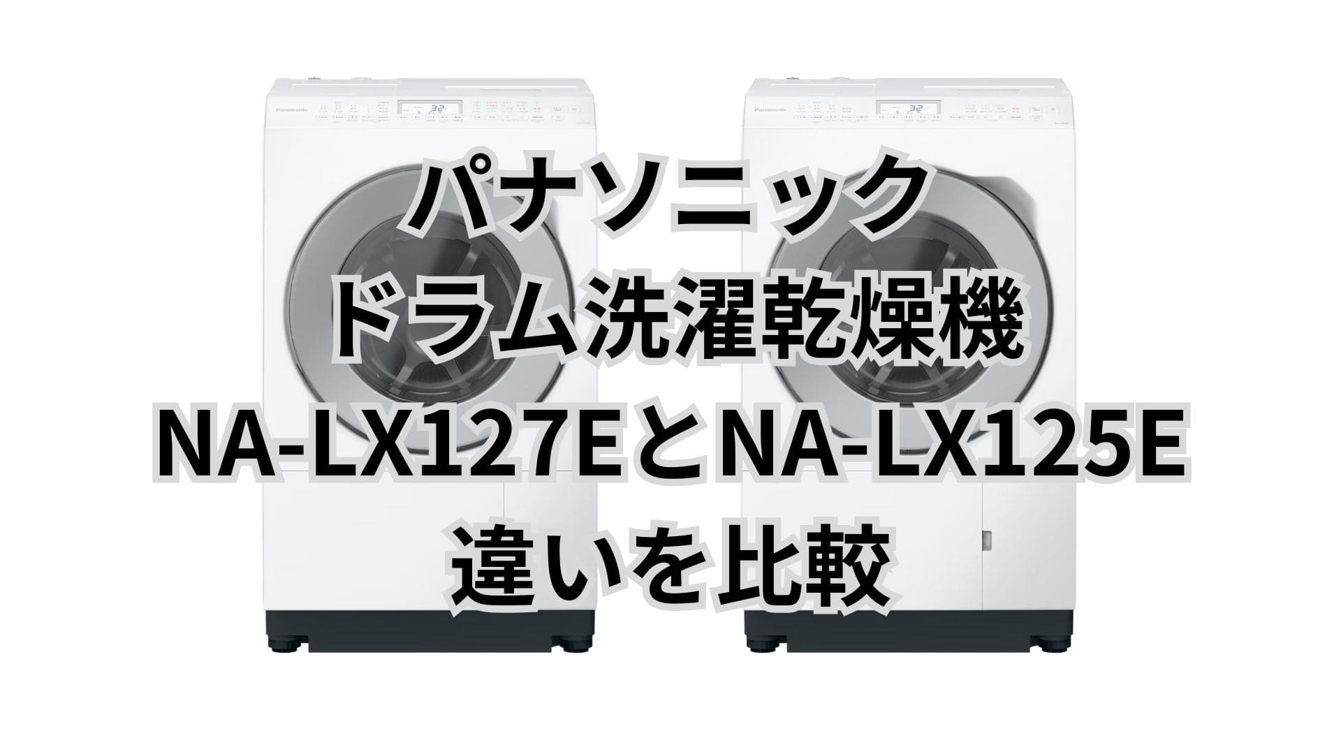 NA-LX127EとNA-LX125Eの違い12個を比較！パナソニックドラム洗濯乾燥機