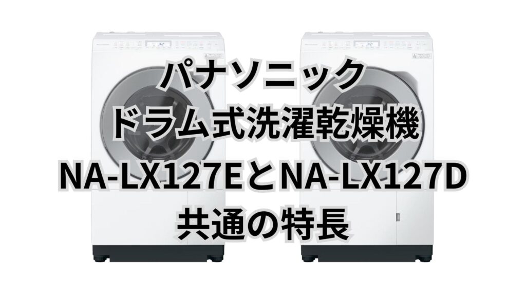 NA-LX127EとNA-LX127D 共通の特長 パナソニックドラム洗濯乾燥機