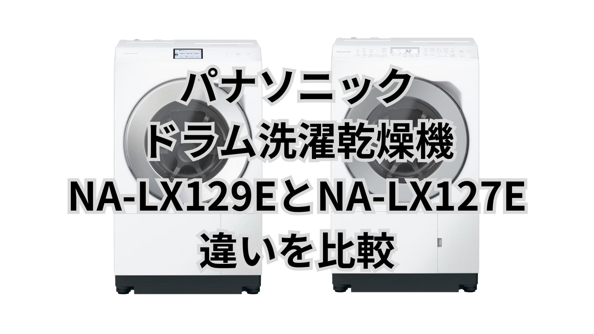 NA-LX129EとNA-LX127Eの違い7個を比較！パナソニックドラム洗濯乾燥機