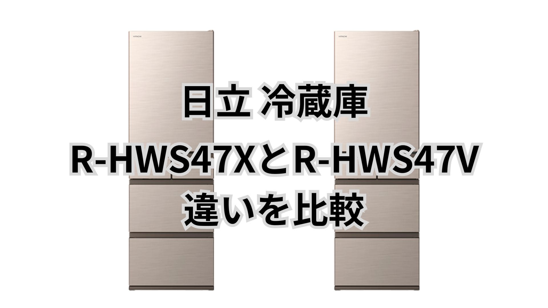 R-HWS47Xと型落ちR-HWS47Vの違い3つを比較。日立冷蔵庫