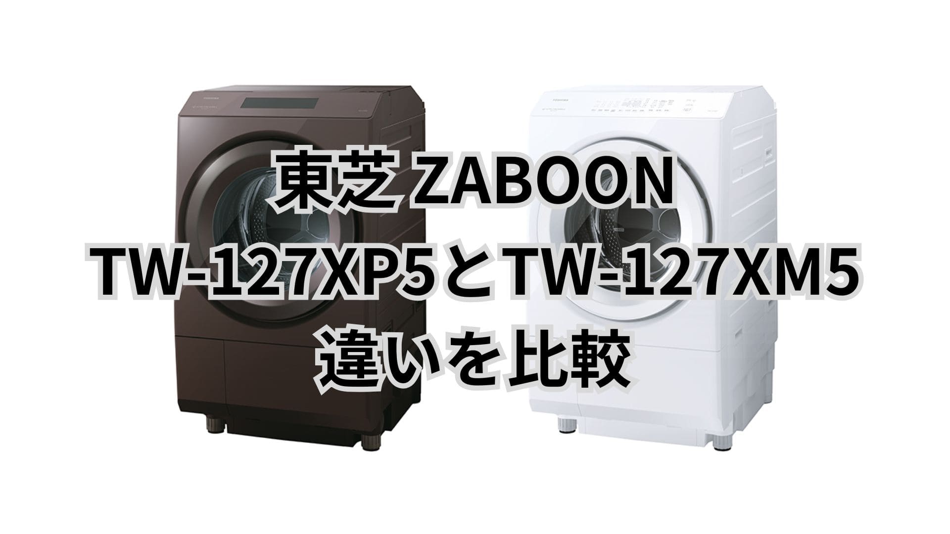 TW-127XP5とTW-127XM5の違い13個を比較。東芝洗濯乾燥機ZABOON
