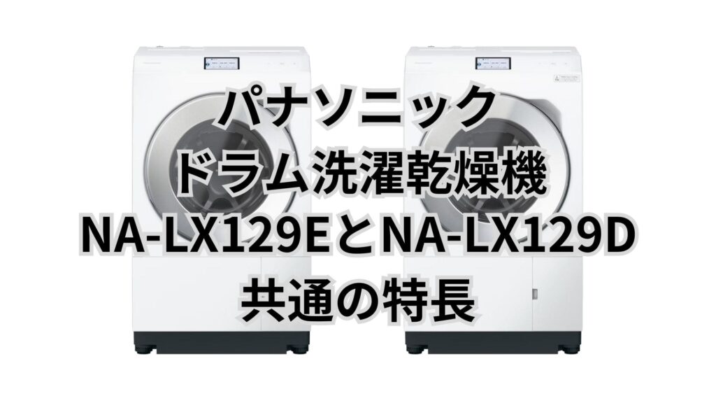 NA-LX129EとNA-LX129D 共通の特長 パナソニックドラム洗濯乾燥機