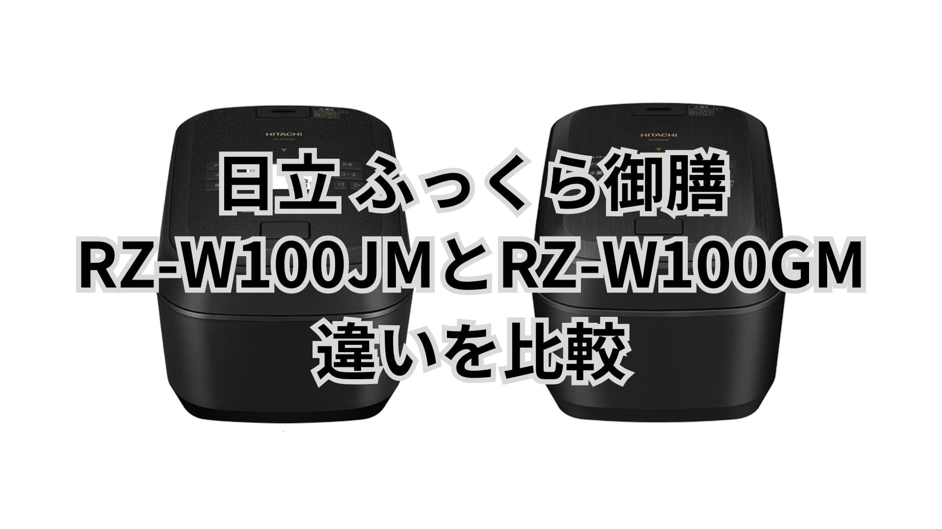 RZ-W100JMと型落ちRZ-W100GMの違い7つを比較。口コミは？日立炊飯器ふっくら御膳