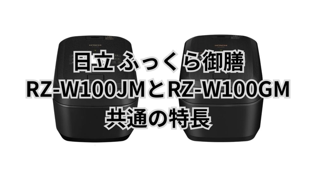 RZ-W100JMとRZ-W100GM 共通の特長 日立炊飯器ふっくら御膳