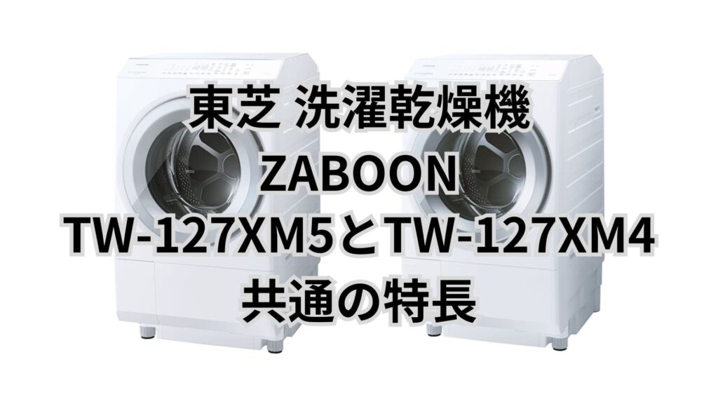 TW-127XM5とTW-127XM4 共通の特長 東芝洗濯乾燥機ZABOON