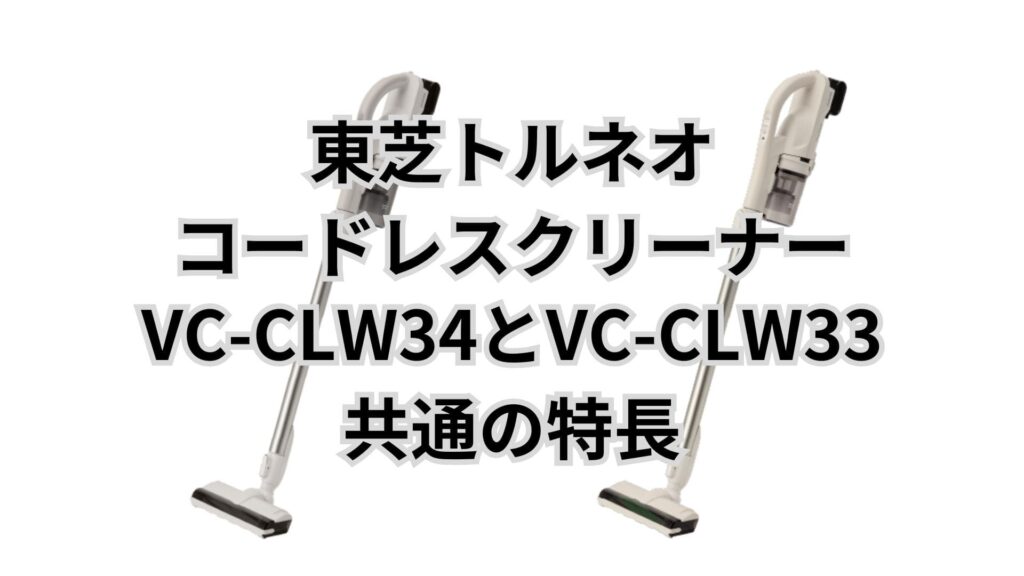 VC-CLW34とVC-CLW33 共通の特長 東芝掃除機トルネオコードレス